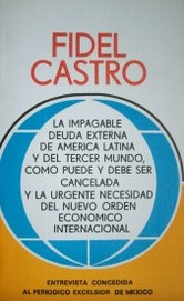 Fidel Castro : la impagable deuda externa de América Latina y del tercer mundo, cómo puede y debe ser cancelada y la urgente necesidad del nuevo orden económico internacional