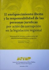 El enriquecimiento ilícito y la responsabilidad de las personas jurídicas por actos de corrupción en la legislación regional : memoria de la jornada conmemorativa del «Día internacional contra la corrupción»