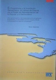 El progresismo y la ampliación democrática : un campo de disputa por el poder de representación de lo popular y lo democrático : una aproximación a las relaciones entre el gobierno progresista y la sociedad civil en Uruguay desde una perspectiva regional comparada