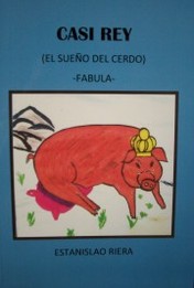 Casi rey : (el sueño del cerdo) : fábula