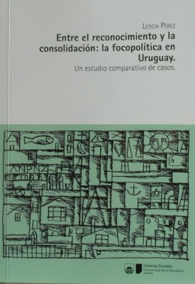 Entre el reconocimiento y la consolidación : la focopolítica en Uruguay : un estudio comparativo de casos