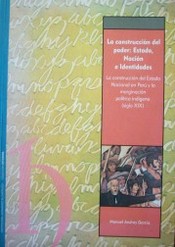 La construcción del poder : Estado, Nación e Identidades : la construcción del Estado Nacional en Perú y la marginación política indígena (siglo XIX)