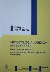 Metodología jurídica irreverente : elementos de profilaxis para encarar los discursos jurídicos terrenales : (a contrapelo de las fabulaciones dominantes en la más actual teoría del Derecho)