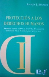 Protección a los derechos humanos : análisis crítico sobre el acuerdo de solución amistosa en el sistema interamericano