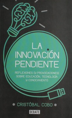 La innovación pendiente : reflexión (y provocaciones) sobre educación, tecnología y conocimiento