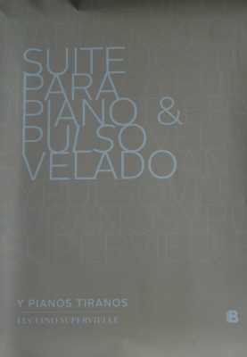 Suite para piano & pulso velado : y pianos tiranos