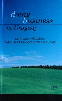 Doing business in Uruguay : una guía práctica para hacer negocios en el país