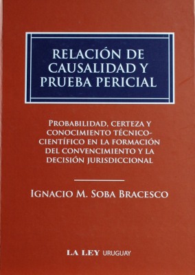 Relación de causalidad y prueba pericial : probabilidad, certeza y conocimiento técnico-científico en la formación del convencimiento y la decisión jurisdiccional