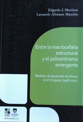 Entre la macrocefalia estructural y el policentrismo emergente : modelos de desarrollo territorial en el Uruguay (1908-2011)