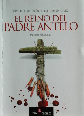 El reino del padre Antelo : mentira y sumisión en nombre de Cristo