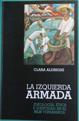 La izquierda armada : ideología, ética e identidad en el MLN Tupamaros