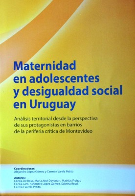 Maternidad en adolescentes y desigualdad social en Uruguay : análisis territorial desde la perspectiva de sus protagonistas en barrios de la periferia crítica de Montevideo