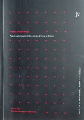 Premio Julio Vilamajó : aportes al conocimiento en arquitectura y diseño : edición 2015 : transformaciones de significado