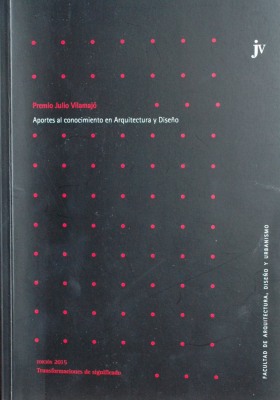 Premio Julio Vilamajó : aportes al conocimiento en arquitectura y diseño : edición 2015 : transformaciones de significado