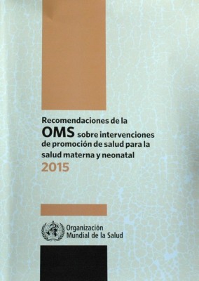 Recomendaciones de la OMS sobre intervenciones de promoción de salud para la salud materna y neonatal : 2015