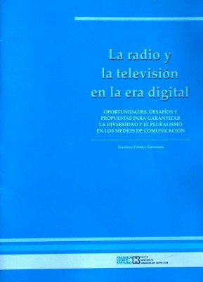 La radio y la televisión en la era digital : oportunidades, desafíos y propuestas para garantizar la diversidad y el pluralismo en los medios de comunicación