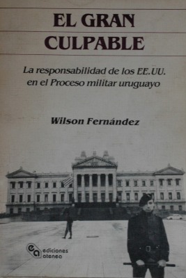 El gran culpable : la responsabilidad de los EE.UU. en el proceso militar uruguayo