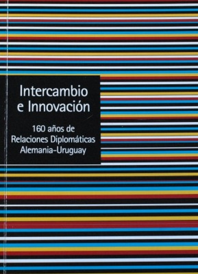 Intercambio e Innovación : 160 años de Relaciones Diplomáticas Alemania-Uruguay : 1856-2016