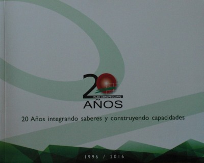 Plan Agropecuario : 20 años integrando saberes y construyendo capacidades : 1996 / 2016