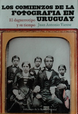 Los comienzos de la fotografía en Uruguay : el daguerrotipo y su tiempo