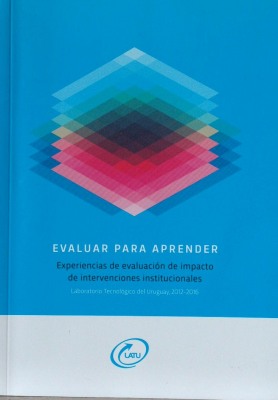 Evaluar para aprender : experiencias de evaluación de impacto de intervenciones institucionales : Laboratorio Tecnológico del Uruguay, 2012-2016