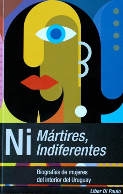 Ni mártires, ni indiferentes : biografías de mujeres del interior del Uruguay