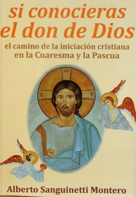 Si conocieras el don de Dios : el camino de la iniciación cristiana en la Cuaresma y la Pascua