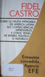 Fidel Castro : sobre la deuda impagable de América Latina, sus consecuencias imprevisibles y otros temas de interés político e histórico
