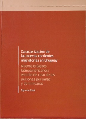 Caracterización de las nuevas corrientes migratorias en Uruguay : nuevos orígenes latinoamericanos : estudio de caso de las personas peruanas y dominicanas : informe final