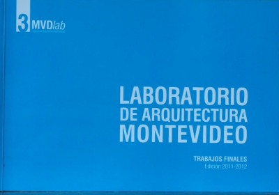 Laboratorio de Arquitectura Montevideo : trabajos finales : edición 2011-2012