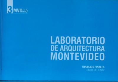 Laboratorio de Arquitectura Montevideo : trabajos finales : edición 2011-2012