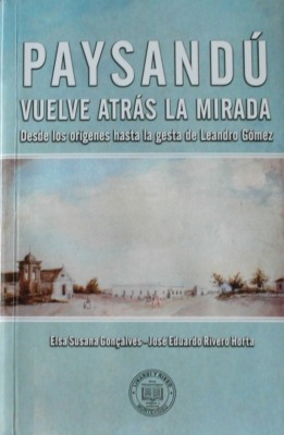 Paysandú : vuelve atrás la mirada : desde los orígenes hasta la gesta de Leandro Gómez