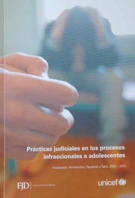 Prácticas judiciales en los procesos infraccionales a adolescentes : Maldonado, Montevideo, Paysandú y Salto : 2005-2013
