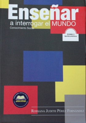 Enseñar a interrogar el mundo : aportes para la enseñanza de contenidos del área social y otras cuestiones