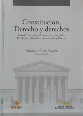 Constitución, Derecho y derechos : libro de ponencias del Primer Encuentro de la Red Justicia, Derecho, Constitución y Proceso