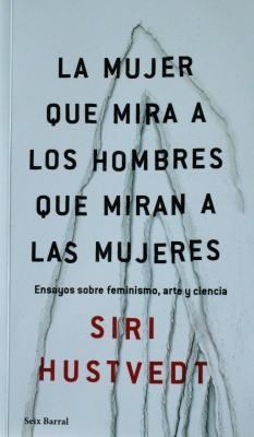 La mujer que mira a los hombres que miran a las mujeres : ensayos sobre feminismo, arte y ciencia