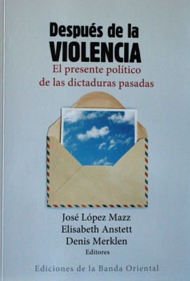 Después de la violencia : el presente político de las dictaduras pasadas