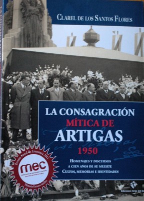La consagración mítica de Artigas : 1950 : homenajes y discursos a cien años de su muerte cultos, memorias e identidades