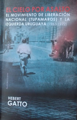 El cielo por asalto : el Movimiento de Liberación Nacional (Tupamaros) y la izquierda uruguaya : (1963-1972)