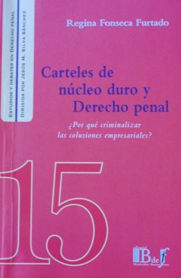 Carteles de núcleo duro y Derecho Penal : ¿por qué criminalizar las colusiones empresariales?