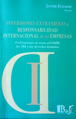 Inversiones extranjeras y responsabilidad internacional de las empresas : problemáticas en torno al CIADI, los TBI y los derechos humanos