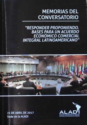 Memorias del Conversatorio "Responder proponiendo. Bases para un acuerdo económico comercial integral latinoamericano"
