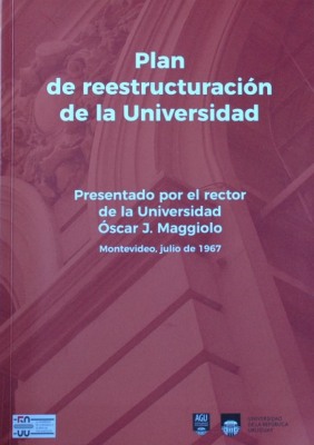 Plan de reestructuración de la Universidad : presentado por el Rector de la Universidad Óscar J. Maggiolo : Montevideo, julio de 1967