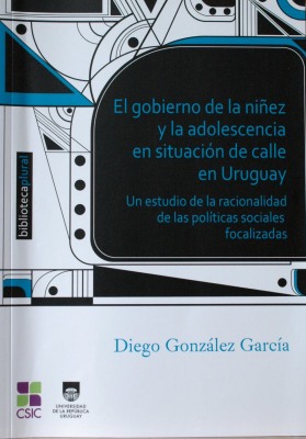 El gobierno de la niñez y la adolescencia en situación de calle en Uruguay : un estudio de la racionalidad de las políticas sociales focalizadas
