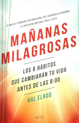 Mañanas milagrosas : los 6 hábitos que cambiarán tu vida antes de las 8:00