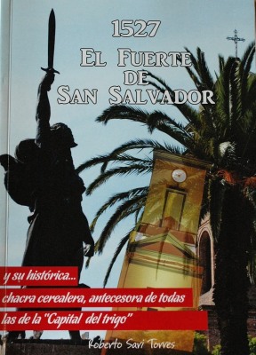 1527 : el Fuerte de San Salvador : y su histórica... chacra cerealera, antecesora de todas las de la "Capital del trigo"