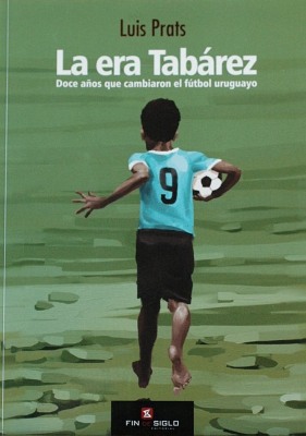 La era Tabárez : doce años que cambiaron el fútbol uruguayo