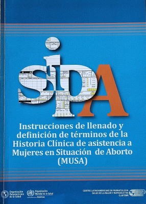 SIPA : instrucciones de llenado y definición de términos de la Historia Clínica de asistencia a Mujeres en Situación de Aborto (MUSA)