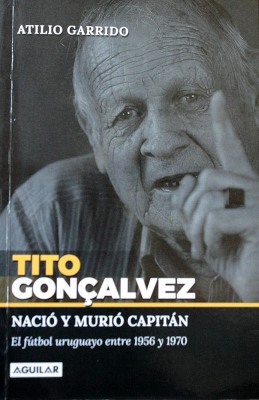 Tito Goncalvez nació y murió capitán : el fútbol uruguayo entre 1956 y 1970