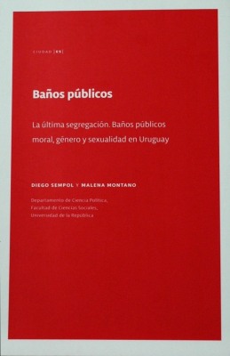 Baños públicos : la última segregación : baños públicos, moral, género y sexualidad en Uruguay